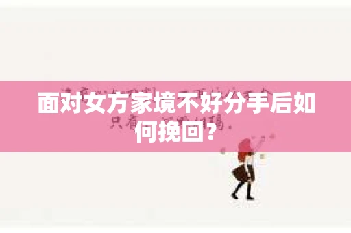 面对女方家境不好分手后如何挽回？