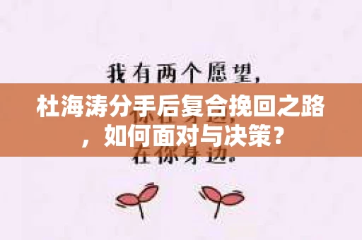 杜海涛分手后复合挽回之路，如何面对与决策？