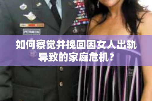 如何察觉并挽回因女人出轨导致的家庭危机？