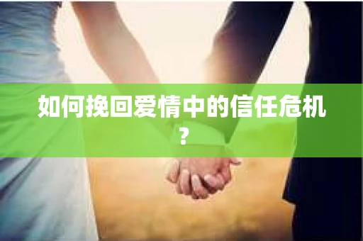 如何挽回爱情中的信任危机？