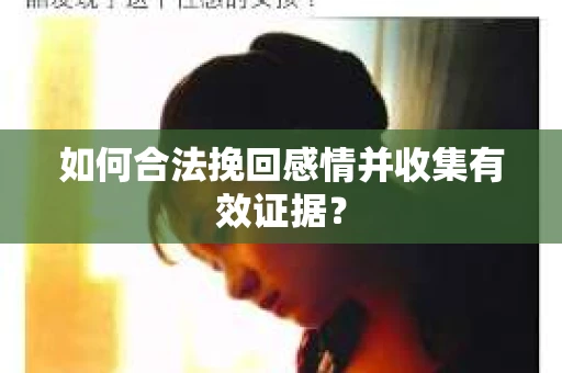 如何合法挽回感情并收集有效证据？