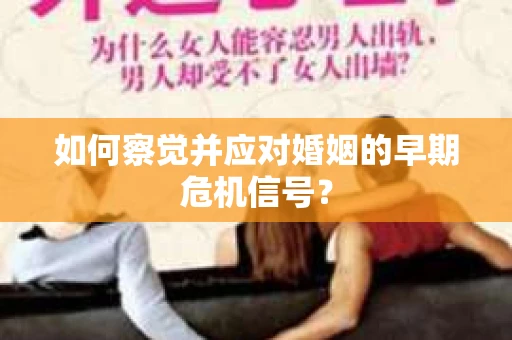 如何察觉并应对婚姻的早期危机信号？