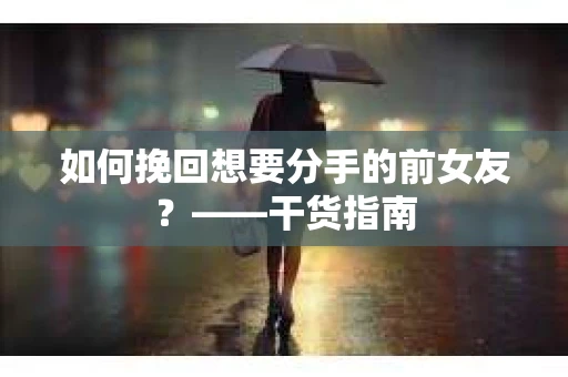 如何挽回想要分手的前女友？——干货指南