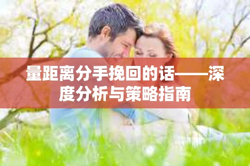量距离分手挽回的话——深度分析与策略指南