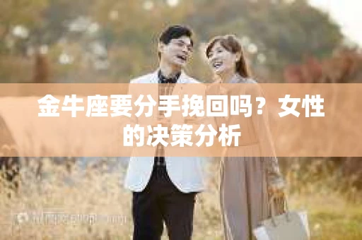 金牛座要分手挽回吗？女性的决策分析