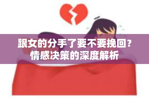 跟女的分手了要不要挽回？情感决策的深度解析