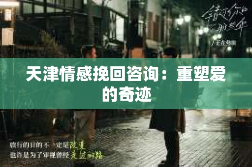 天津情感挽回咨询：重塑爱的奇迹