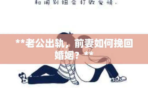 **老公出轨，前妻如何挽回婚姻？**