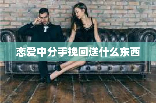 恋爱中分手挽回送什么东西