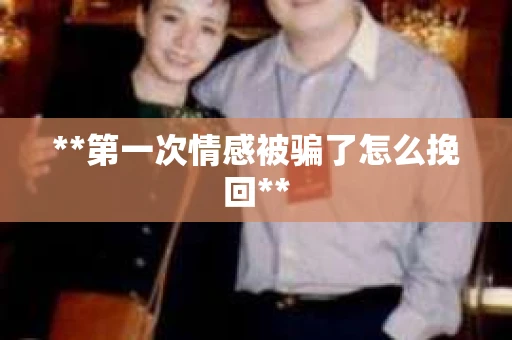 **第一次情感被骗了怎么挽回**