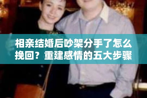 相亲结婚后吵架分手了怎么挽回？重建感情的五大步骤