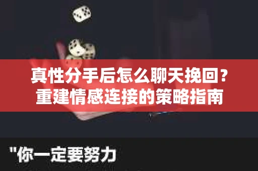 真性分手后怎么聊天挽回？重建情感连接的策略指南