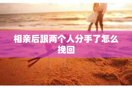 相亲后跟两个人分手了怎么挽回