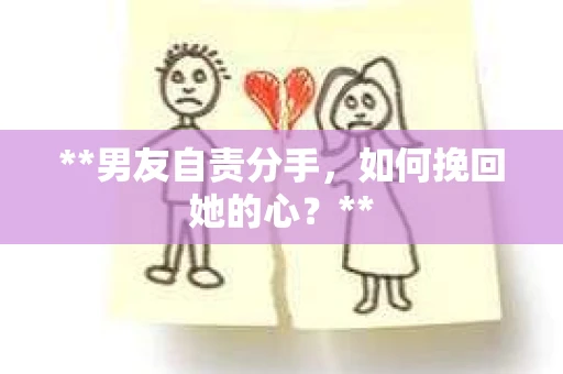 **男友自责分手，如何挽回她的心？**
