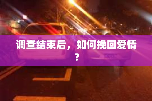 调查结束后，如何挽回爱情？