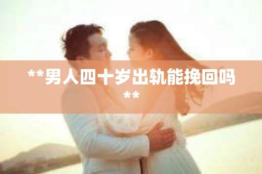 **男人四十岁出轨能挽回吗**