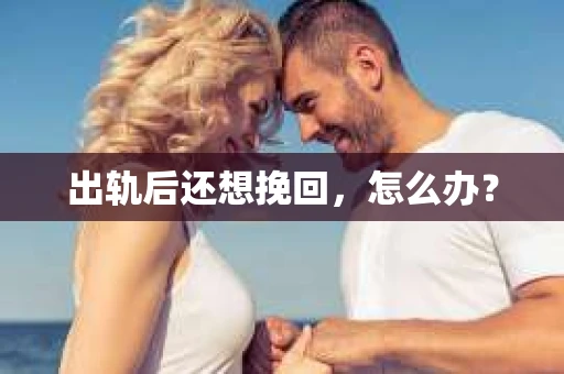 出轨后还想挽回，怎么办？