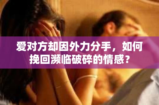 爱对方却因外力分手，如何挽回濒临破碎的情感？