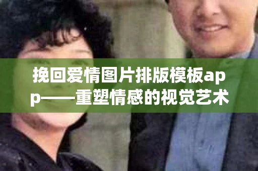 挽回爱情图片排版模板app——重塑情感的视觉艺术