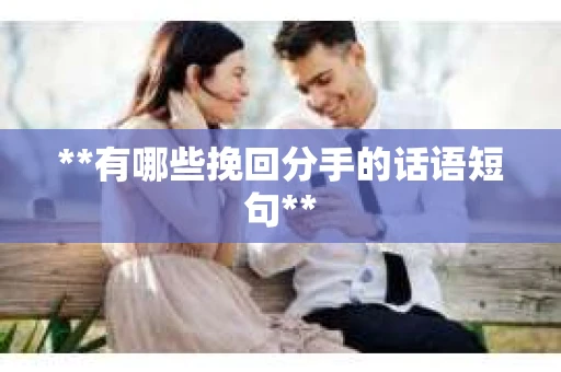 **有哪些挽回分手的话语短句**