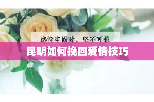昆明如何挽回爱情技巧