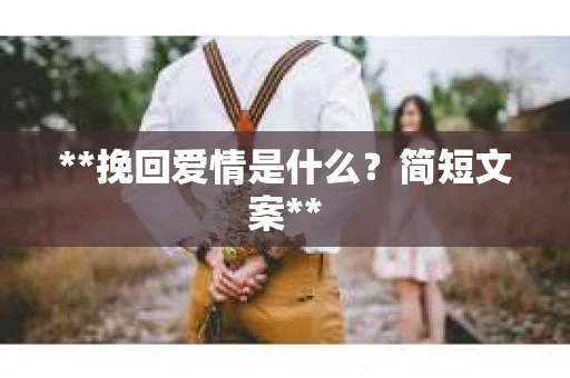 **挽回爱情是什么？简短文案**