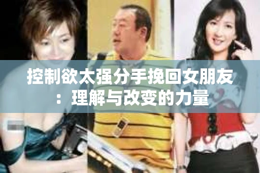 控制欲太强分手挽回女朋友：理解与改变的力量
