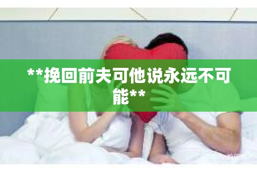 **挽回前夫可他说永远不可能**
