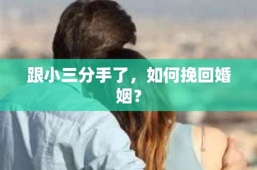 跟小三分手了，如何挽回婚姻？
