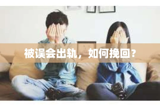被误会出轨，如何挽回？