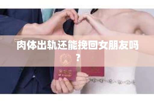 肉体出轨还能挽回女朋友吗？