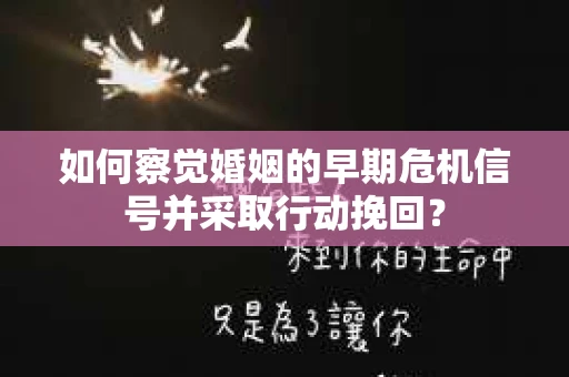 如何察觉婚姻的早期危机信号并采取行动挽回？