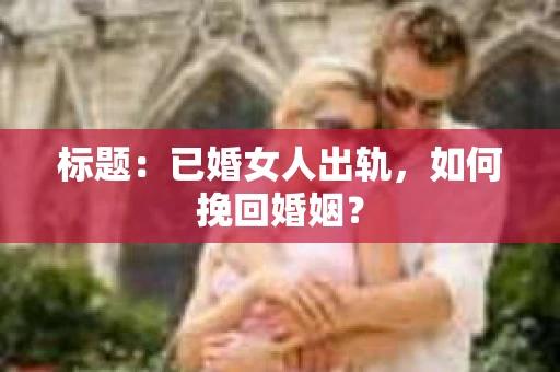 标题：已婚女人出轨，如何挽回婚姻？