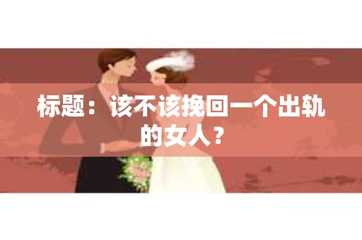 标题：该不该挽回一个出轨的女人？
