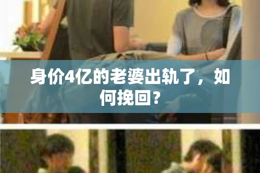 身价4亿的老婆出轨了，如何挽回？