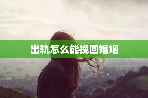 出轨怎么能挽回婚姻