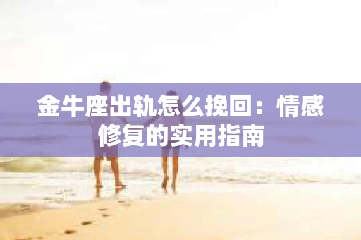 金牛座出轨怎么挽回：情感修复的实用指南