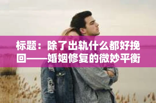 标题：除了出轨什么都好挽回——婚姻修复的微妙平衡