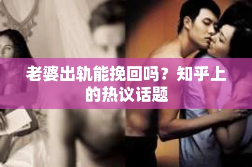 老婆出轨能挽回吗？知乎上的热议话题