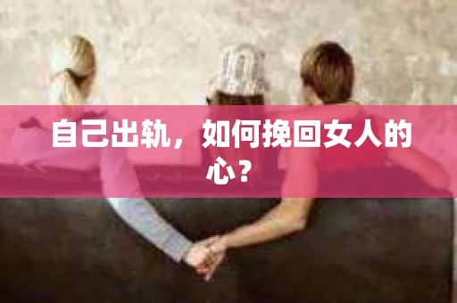 自己出轨，如何挽回女人的心？
