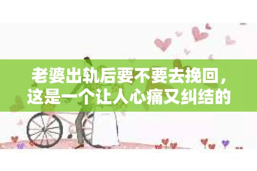 老婆出轨后要不要去挽回，这是一个让人心痛又纠结的问题。在这个问题上，每个人都有自己的看法和选择。今天，我就来和大家聊聊这个话题，希望能给大家带来一些帮助。