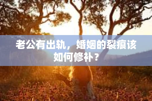 老公有出轨，婚姻的裂痕该如何修补？
