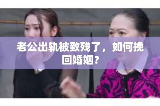 老公出轨被致残了，如何挽回婚姻？