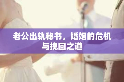 老公出轨秘书，婚姻的危机与挽回之道