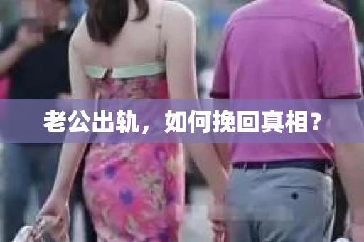 老公出轨，如何挽回真相？
