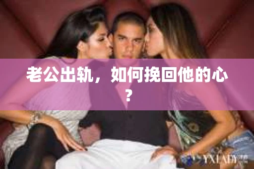 老公出轨，如何挽回他的心？