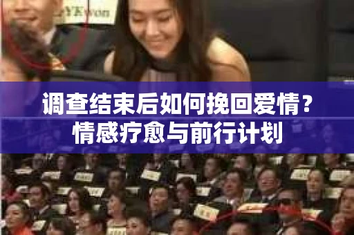 调查结束后如何挽回爱情？情感疗愈与前行计划