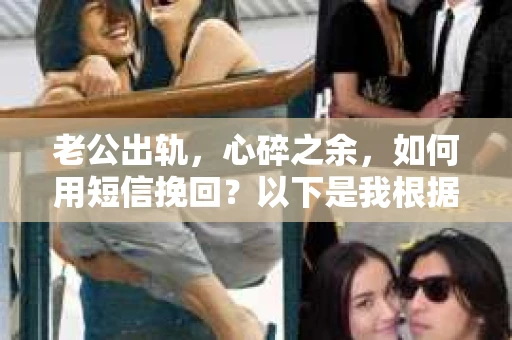 老公出轨，心碎之余，如何用短信挽回？以下是我根据实际情况整理的一些短信内容，希望能给你带来一些启发。