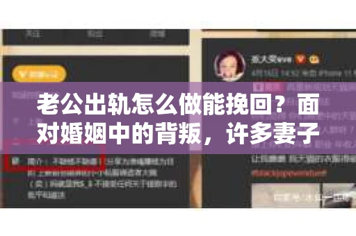 老公出轨怎么做能挽回？面对婚姻中的背叛，许多妻子都会感到痛苦和无助。但请相信，无论情况多么棘手，都有可能找到解决问题的方法。以下是我根据多年律师经验，结合实际案例，为大家整理的一些挽回婚姻的建议。