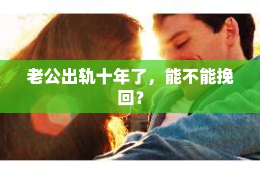 老公出轨十年了，能不能挽回？
